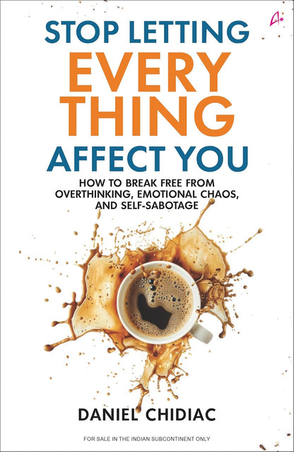 Stop Letting Everything Affect You: How to Break Free from Overthinking, Emotional Chaos, and Self-Sabotage